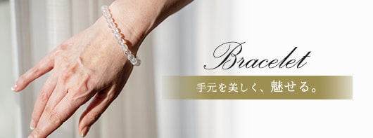 Bracelet 手元を美しく、魅せる。